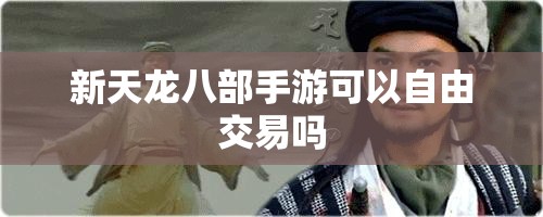 新天龙八部手游可以自由交易吗